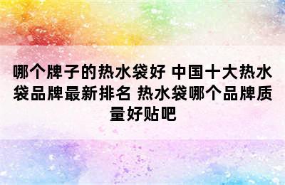 哪个牌子的热水袋好 中国十大热水袋品牌最新排名 热水袋哪个品牌质量好贴吧